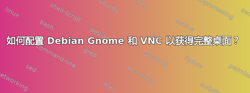 如何配置 Debian Gnome 和 VNC 以获得完整桌面？