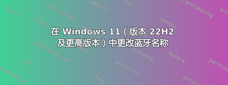 在 Windows 11（版本 22H2 及更高版本）中更改蓝牙名称