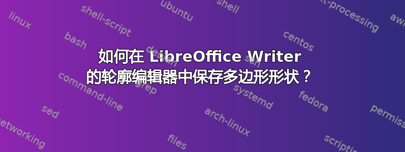 如何在 LibreOffice Writer 的轮廓编辑器中保存多边形形状？