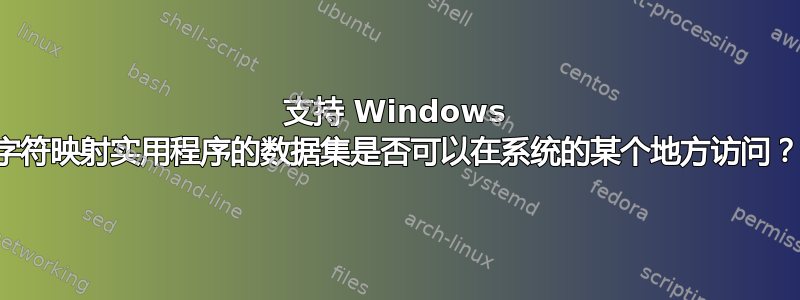 支持 Windows 字符映射实用程序的数据集是否可以在系统的某个地方访问？