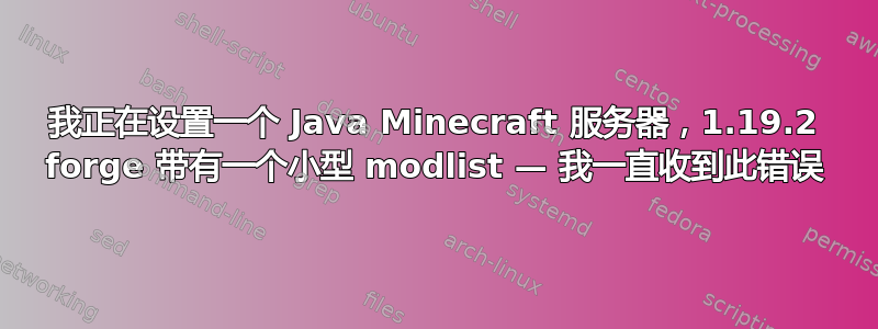 我正在设置一个 Java Minecraft 服务器，1.19.2 forge 带有一个小型 modlist — 我一直收到此错误