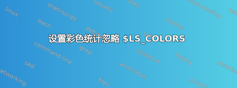 设置彩色统计忽略 $LS_COLORS