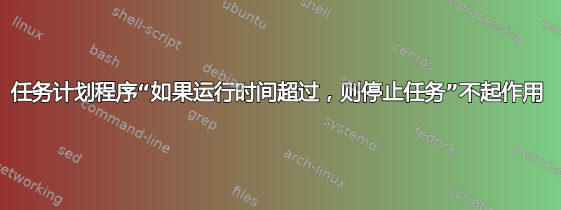 任务计划程序“如果运行时间超过，则停止任务”不起作用