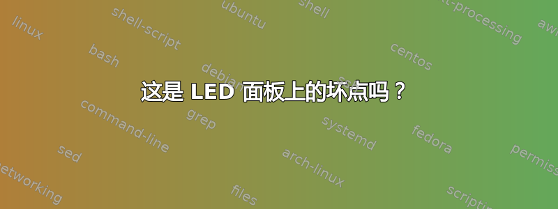 这是 LED 面板上的坏点吗？