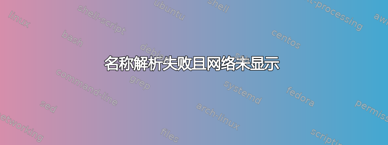 名称解析失败且网络未显示