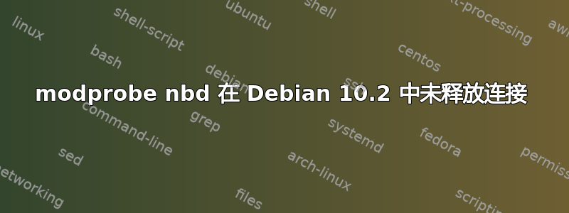 modprobe nbd 在 Debian 10.2 中未释放连接