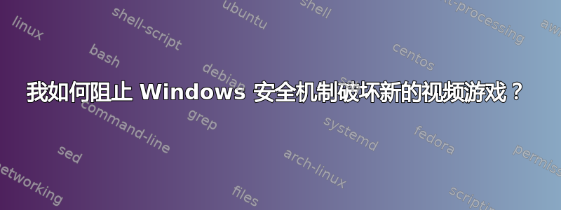 我如何阻止 Windows 安全机制破坏新的视频游戏？