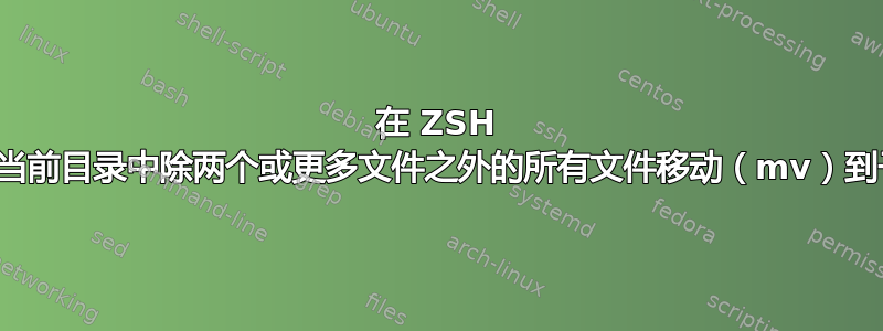 在 ZSH 中，如何将当前目录中除两个或更多文件之外的所有文件移动（mv）到子目录中？