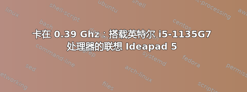 卡在 0.39 Ghz：搭载英特尔 i5-1135G7 处理器的联想 Ideapad 5