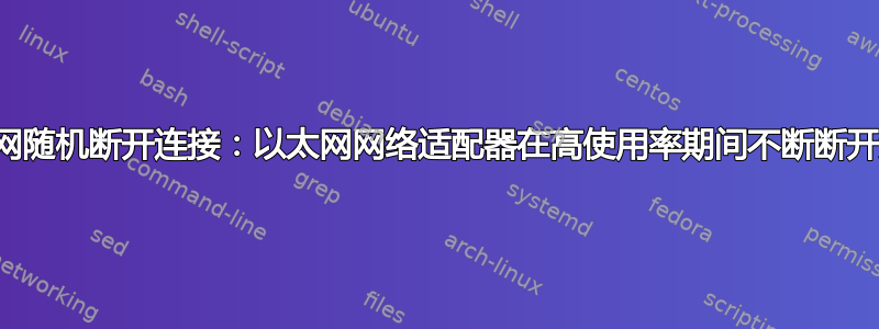 互联网随机断开连接：以太网网络适配器在高使用率期间不断断开连接