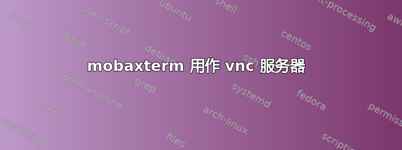 mobaxterm 用作 vnc 服务器 