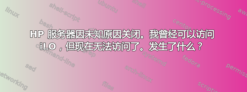 HP 服务器因未知原因关闭。我曾经可以访问 iLO，但现在无法访问了。发生了什么？