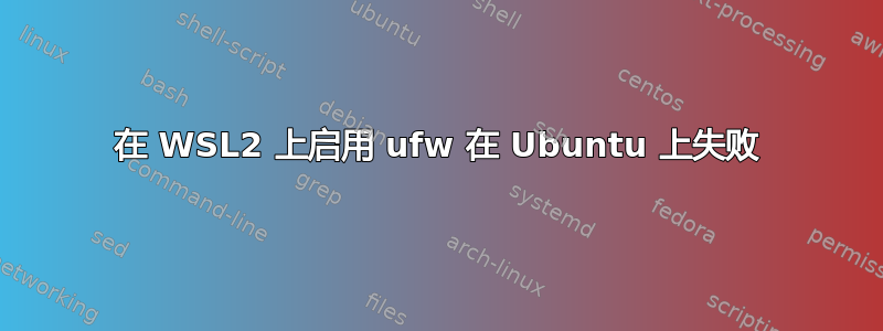 在 WSL2 上启用 ufw 在 Ubuntu 上失败