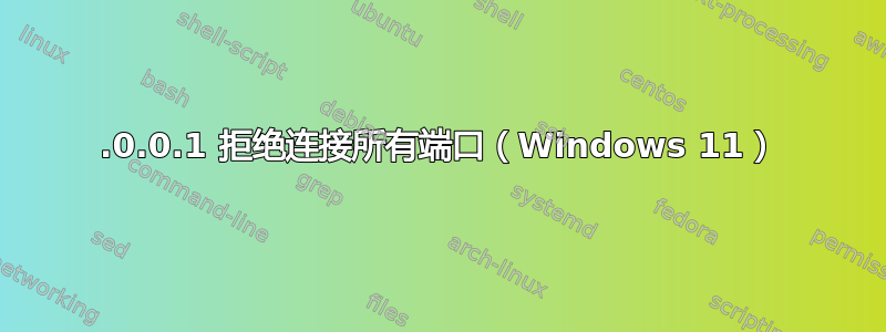 127.0.0.1 拒绝连接所有端口（Windows 11）