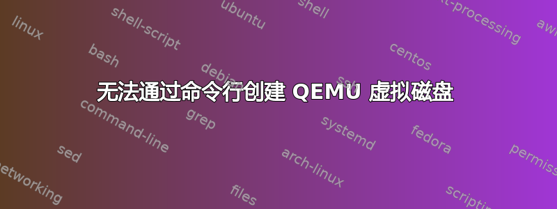 无法通过命令行创建 QEMU 虚拟磁盘