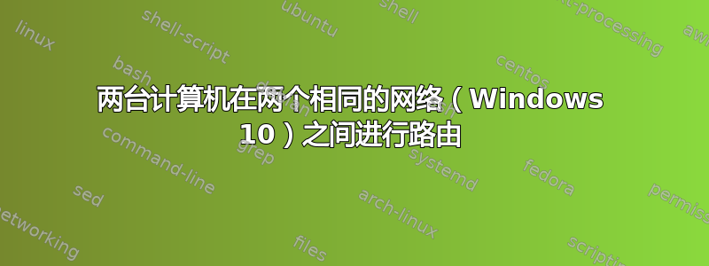 两台计算机在两个相同的网络（Windows 10）之间进行路由