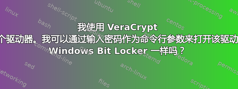 我使用 VeraCrypt 创建了一个驱动器。我可以通过输入密码作为命令行参数来打开该驱动器，就像 Windows Bit Locker 一样吗？