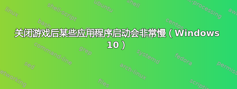 关闭游戏后某些应用程序启动会非常慢（Windows 10）