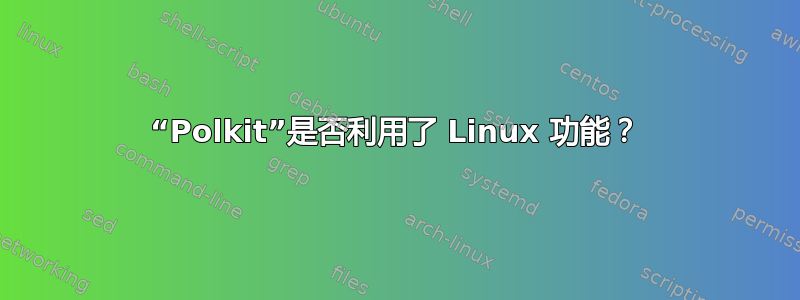 “Polkit”是否利用了 Linux 功能？