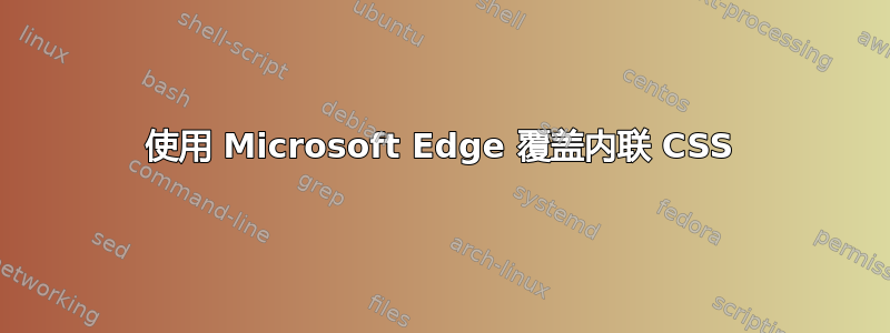 使用 Microsoft Edge 覆盖内联 CSS