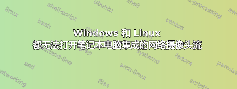 Windows 和 Linux 都无法打开笔记本电脑集成的网络摄像头流