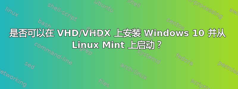 是否可以在 VHD/VHDX 上安装 Windows 10 并从 Linux Mint 上启动？