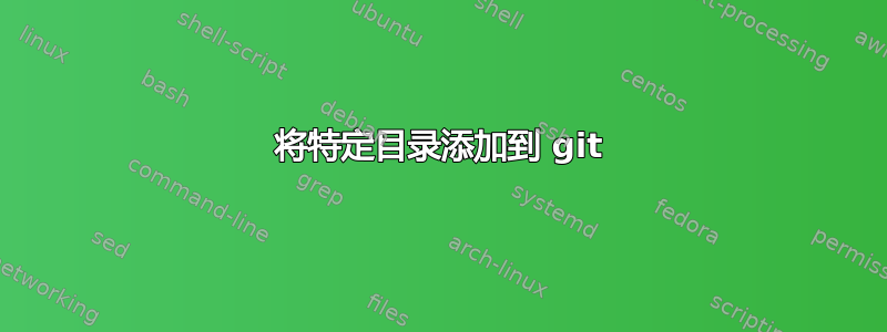 将特定目录添加到 git