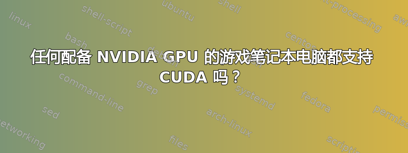 任何配备 NVIDIA GPU 的游戏笔记本电脑都支持 CUDA 吗？