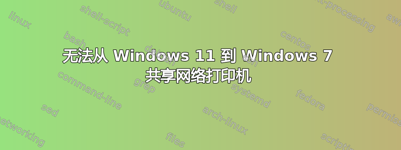 无法从 Windows 11 到 Windows 7 共享网络打印机