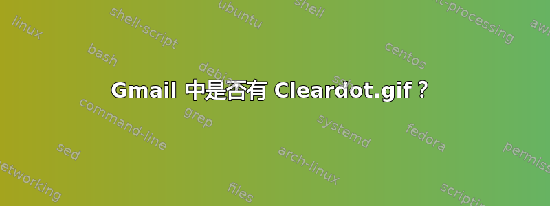 Gmail 中是否有 Cleardot.gif？