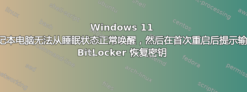 Windows 11 笔记本电脑无法从睡眠状态正常唤醒，然后在首次重启后提示输入 BitLocker 恢复密钥