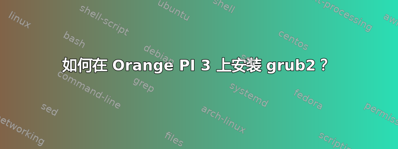 如何在 Orange PI 3 上安装 grub2？