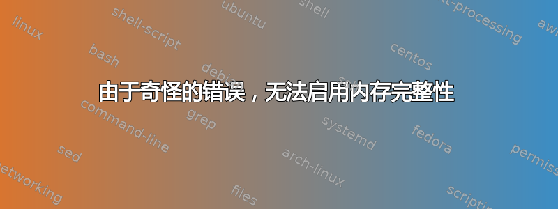 由于奇怪的错误，无法启用内存完整性