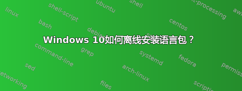 Windows 10如何离线安装语言包？