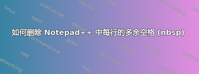 如何删除 Notepad++ 中每行的多余空格 (nbsp)