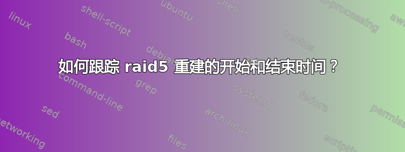 如何跟踪 raid5 重建的开始和结束时间？