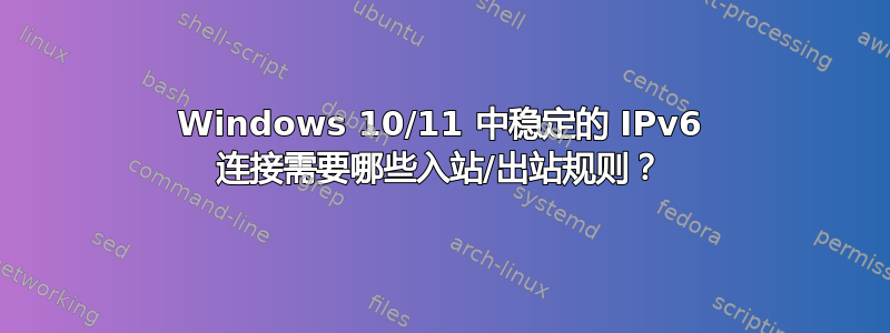 Windows 10/11 中稳定的 IPv6 连接需要哪些入站/出站规则？