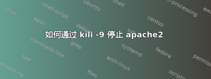 如何通过 kill -9 停止 apache2