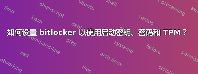 如何设置 bitlocker 以使用启动密钥、密码和 TPM？