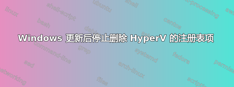 Windows 更新后停止删除 HyperV 的注册表项