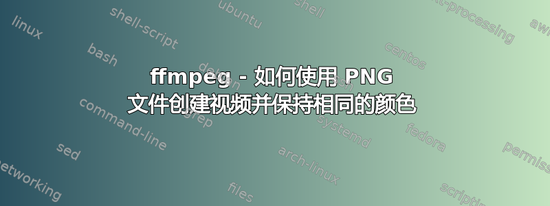 ffmpeg - 如何使用 PNG 文件创建视频并保持相同的颜色