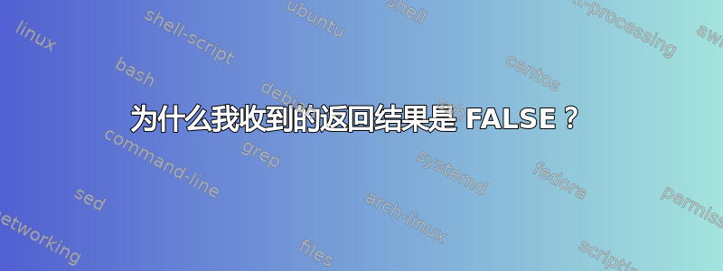 为什么我收到的返回结果是 FALSE？