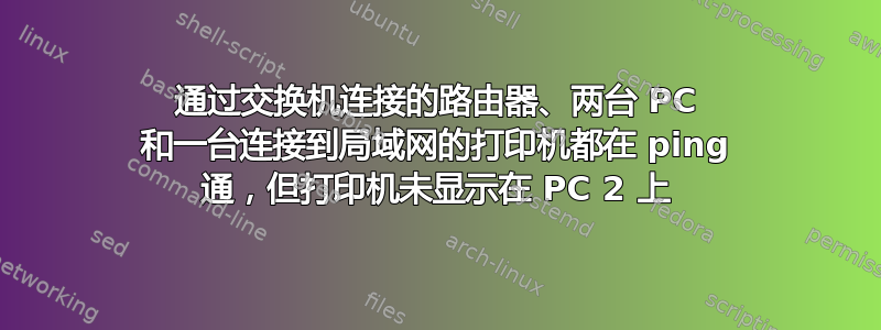 通过交换机连接的路由器、两台 PC 和一台连接到局域网的打印机都在 ping 通，但打印机未显示在 PC 2 上