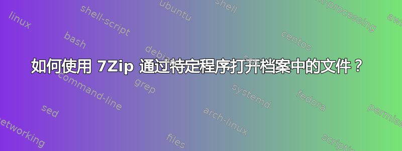 如何使用 7Zip 通过特定程序打开档案中的文件？