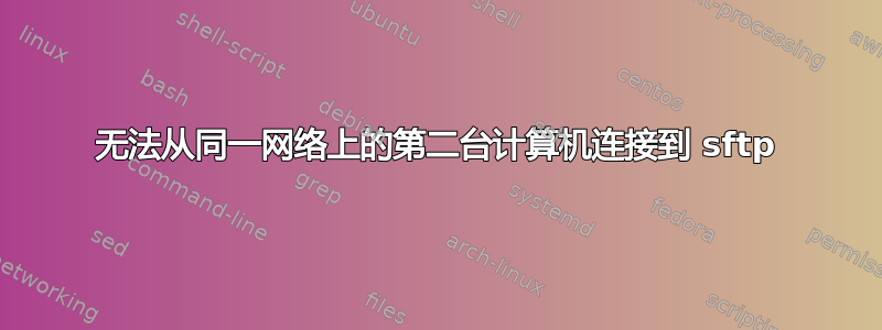 无法从同一网络上的第二台计算机连接到 sftp