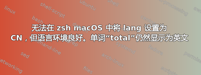 无法在 zsh macOS 中将 lang 设置为 CN，但语言环境良好。单词“total”仍然显示为英文