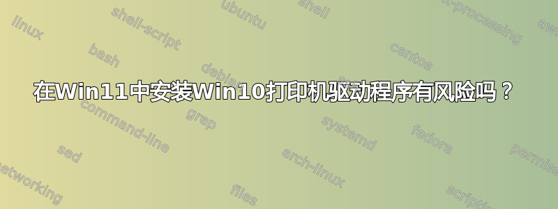 在Win11中安装Win10打印机驱动程序有风险吗？