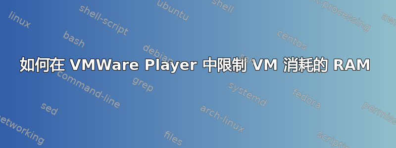 如何在 VMWare Player 中限制 VM 消耗的 RAM