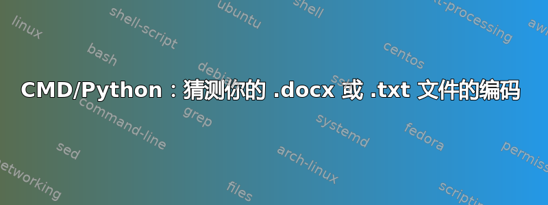 CMD/Python：猜测你的 .docx 或 .txt 文件的编码