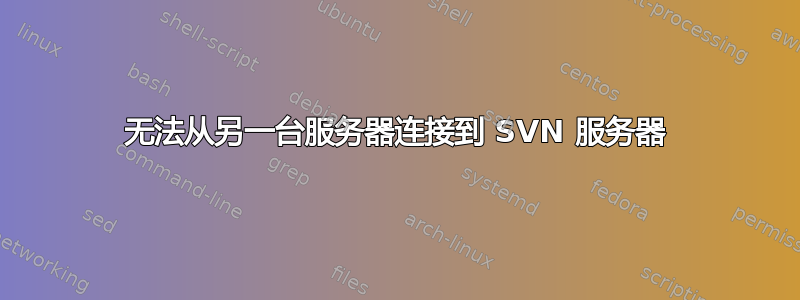 无法从另一台服务器连接到 SVN 服务器